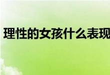 理性的女孩什么表現(xiàn)（理性的女孩什么表現(xiàn)）