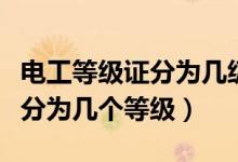 電工等級證分為幾級及如何考?。姽さ燃壸C分為幾個(gè)等級）
