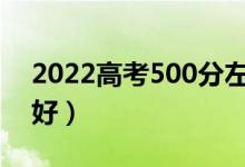 2022高考500分左右的一本大學(xué)（哪個(gè)學(xué)校好）