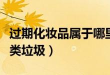 過期化妝品屬于哪里廢物（過期化妝品屬于哪類垃圾）