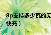 8p支持多少瓦的無線充電器（8p支持多少w快充）