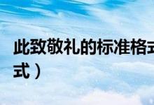 此致敬禮的標(biāo)準(zhǔn)格式范文(此致敬禮的標(biāo)準(zhǔn)格式)
