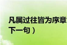 凡屬過(guò)往皆為序章出處（凡屬過(guò)往 皆為序章下一句）