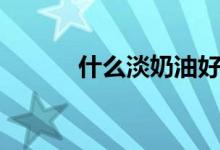 什么淡奶油好（什么淡什么輕）