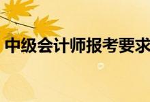 中級(jí)會(huì)計(jì)師報(bào)考要求（不同學(xué)歷有什么要求）