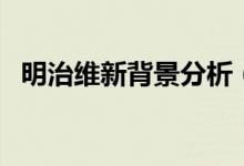 明治維新背景分析（明治維新背景是什么）