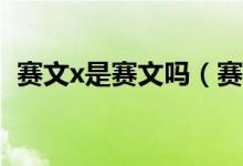 賽文x是賽文嗎（賽文和賽文X是什么關(guān)系）