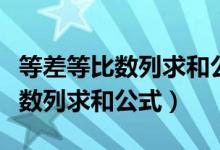 等差等比數(shù)列求和公式是幾年級(jí)的（等差等比數(shù)列求和公式）