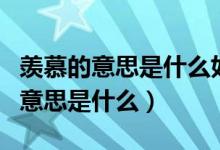 羨慕的意思是什么如何解釋給孩子聽（羨慕的意思是什么）