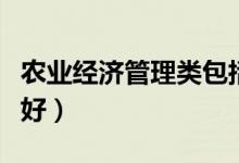 農業(yè)經濟管理類包括哪些專業(yè)（什么專業(yè)前景好）