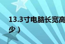 13.3寸電腦長(zhǎng)寬高多少（13.3寸電腦長(zhǎng)寬多少）
