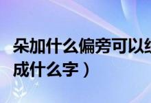 朵加什么偏旁可以組成新字（朵加偏旁可以變成什么字）