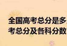全國(guó)高考總分是多少?2021（2022年全國(guó)高考總分及各科分?jǐn)?shù)）