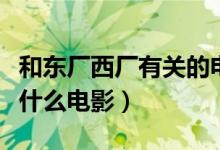和東廠西廠有關的電影（東廠和西廠的片段是什么電影）