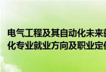 電氣工程及其自動化未來就業(yè)方向(2022電氣工程及其自動化專業(yè)就業(yè)方向及職業(yè)定位)