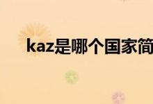 kaz是哪個(gè)國(guó)家簡(jiǎn)寫（kaz是哪個(gè)國(guó)家）