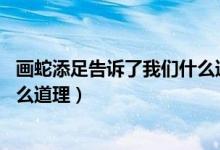 畫蛇添足告訴了我們什么道理20字（畫蛇添足告訴了我們什么道理）