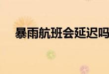 暴雨航班會延遲嗎（暴雨航班會取消嗎）