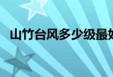 山竹臺風多少級最好（山竹臺風多少級了）