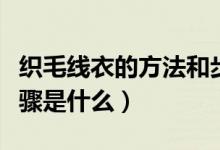 織毛線衣的方法和步驟（織毛線衣的方法和步驟是什么）