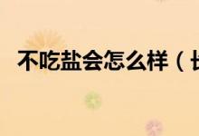 不吃鹽會(huì)怎么樣（長(zhǎng)時(shí)間不吃鹽會(huì)怎么樣）