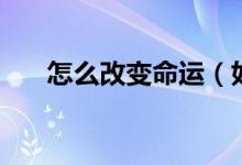 怎么改變命運（如何改變自己的命運）