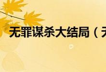 無罪謀殺大結局（無罪謀殺大結局是什么）