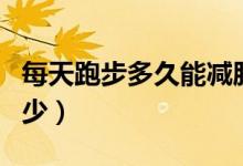 每天跑步多久能減肥（每天跑步減肥時(shí)間是多少）