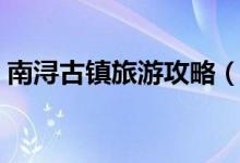 南潯古鎮(zhèn)旅游攻略（南潯古鎮(zhèn)旅游路線推薦）