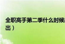 全職高手第二季什么時候出動畫（全職高手第二季什么時候出）