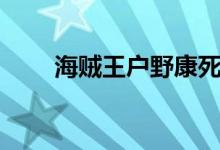海賊王戶(hù)野康死了嗎（戶(hù)野康死了）