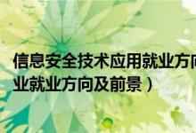 信息安全技術(shù)應用就業(yè)方向及前景(2022計算機信息安全專業(yè)就業(yè)方向及前景)