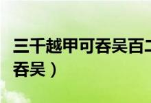 三千越甲可吞吳百二秦關(guān)終屬楚（三千越甲可吞吳）