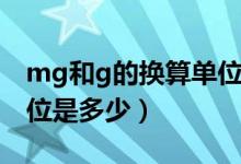 mg和g的換算單位是多少（mg和g的換算單位是多少）