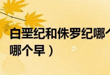 白堊紀(jì)和侏羅紀(jì)哪個恐龍大（白堊紀(jì)和侏羅紀(jì)哪個早）