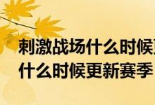 刺激戰(zhàn)場什么時候更新賽季2020（刺激戰(zhàn)場什么時候更新賽季）