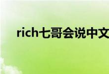 rich七哥會說中文嗎（rich七哥什么梗）