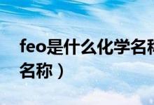 feo是什么化學(xué)名稱怎么讀（feo是什么化學(xué)名稱）