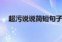 超污說說簡短句子（比較污的說說短句）