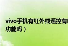 vivo手機(jī)有紅外線遙控有哪些型號（vivo手機(jī)有紅外線遙控功能嗎）