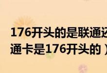 176開(kāi)頭的是聯(lián)通還是移動(dòng)號(hào)碼（為什么我聯(lián)通卡是176開(kāi)頭的）