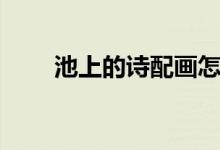 池上的詩(shī)配畫(huà)怎么畫(huà)（池上的意思）