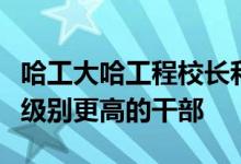 哈工大哈工程校長和黑龍江教育廳廳長誰才是級(jí)別更高的干部