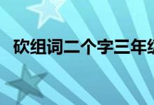 砍組詞二個字三年級上冊（砍組詞有哪些）