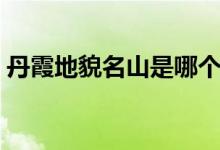 丹霞地貌名山是哪個（丹霞地貌名山有哪些）