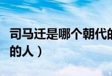 司馬遷是哪個(gè)朝代的史官（司馬遷是哪個(gè)朝代的人）