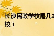 長沙民政學校是幾本（長沙民政學校是幾本學校）