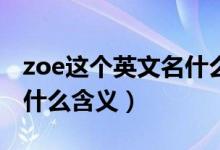 zoe這個(gè)英文名什么意思（Zoe這個(gè)英文名有什么含義）