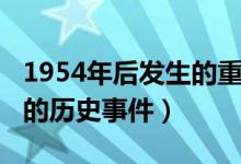 1954年后發(fā)生的重大歷史事件（1954年發(fā)生的歷史事件）
