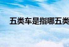 五類車是指哪五類（五類車是指哪五類）
